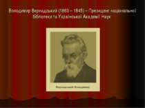 Володимир Вернадський (1863 – 1845) – Президент національної бібліотеки та Ук...