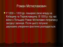 Роман Мстиславович У 1202— 1203 рр. поширює свою владу на Київщину та Переясл...