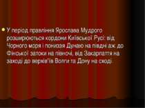 У період правління Ярослава Мудрого розширюються кордони Київської Русі: від ...