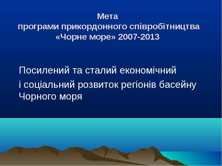 Мета програми прикордонного співробітництва «Чорне море» 2007-2013 Посилений ...