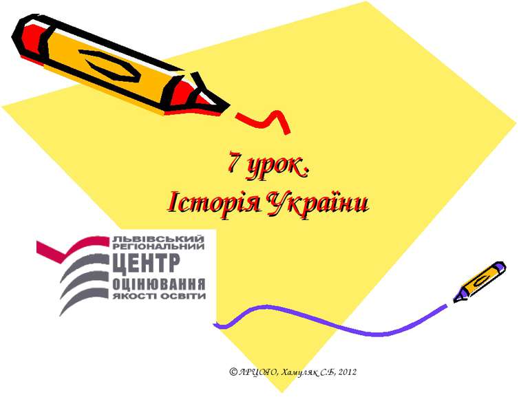 7 урок. Історія України © ЛРЦОЯО, Хамуляк С.Б, 2012