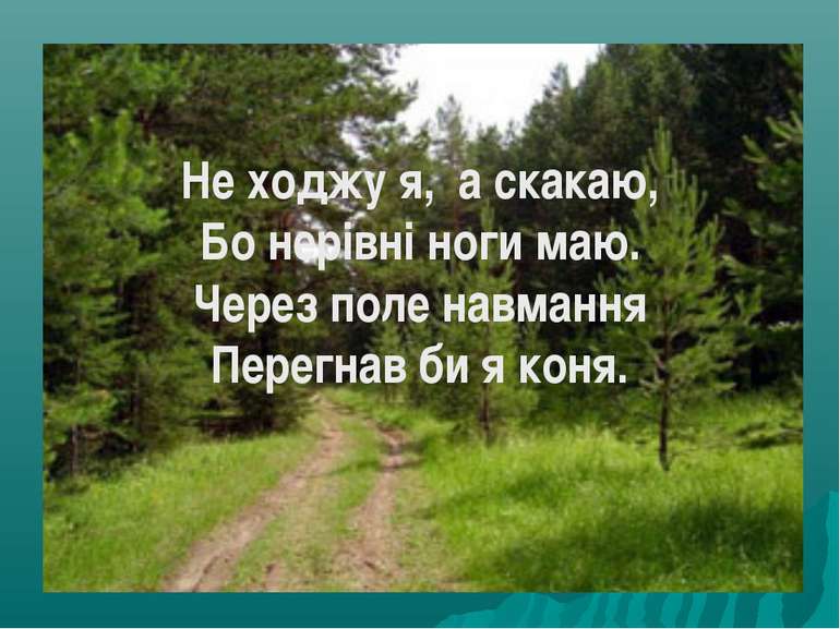 Не ходжу я,  а скакаю, Бо нерівні ноги маю. Через поле навмання Перегнав би я...