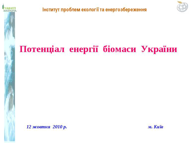 12 жовтня 2010 р. м. Київ Потенціал енергії біомаси України Інститут проблем ...