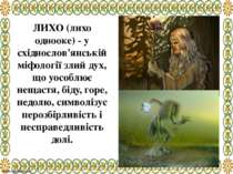 ЛИХО (лихо однооке) - у східнослов'янській міфології злий дух, що уособлює не...