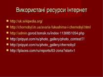 Використані ресурси Інтернет http://uk.wikipedia.org/ http://chornobyl.in.ua/...