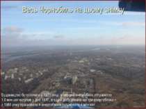 Весь Чорнобиль на цьому знімку Будівництво було почато у 1971 році, а перший ...