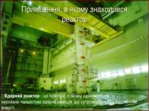 Приміщення, в якому знаходився реактор * Ядерний реактор - це пристрій, в яко...