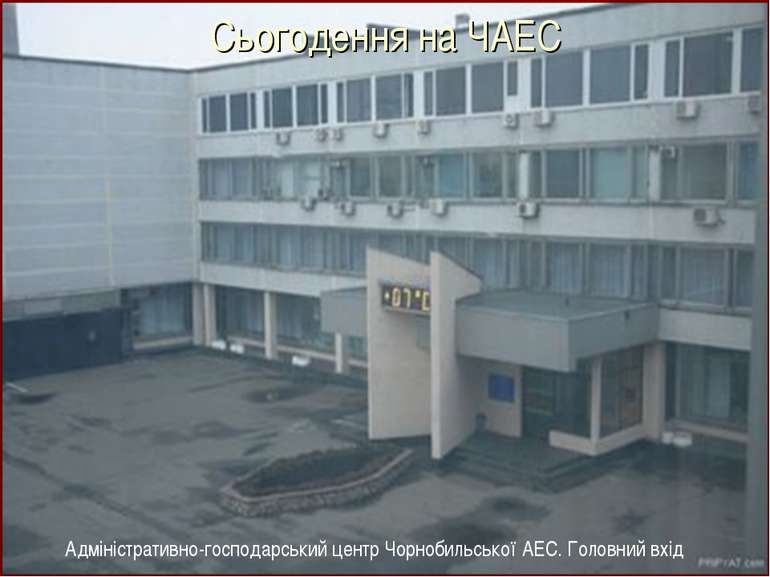 Адміністративно-господарський центр Чорнобильської АЕС. Головний вхід Сьогоде...