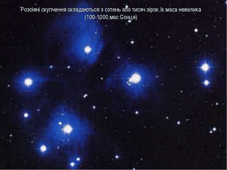 Розсіяні скупчення складаються з сотень або тисяч зірок.Іх маса невелика (100...