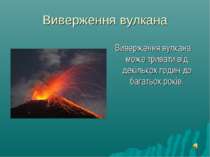 Виверження вулкана Виверження вулкана може тривати від декількох годин до баг...