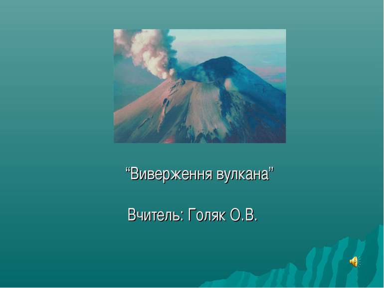 “Виверження вулкана” Вчитель: Голяк О.В.