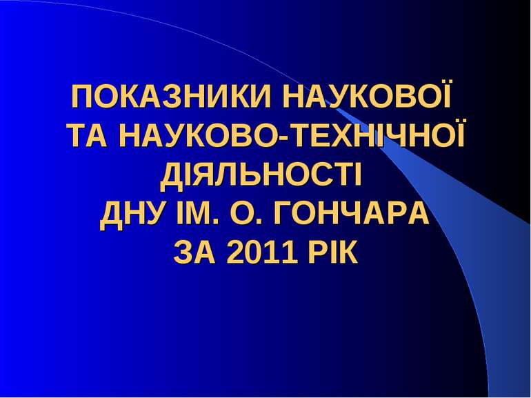 ПОКАЗНИКИ НАУКОВОЇ ТА НАУКОВО-ТЕХНІЧНОЇ ДІЯЛЬНОСТІ ДНУ ІМ. О. ГОНЧАРА ЗА 2011...