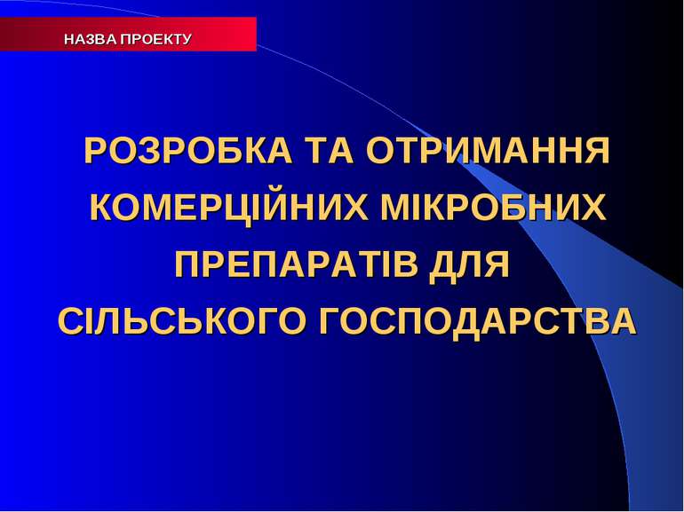 НАЗВА ПРОЕКТУ РОЗРОБКА ТА ОТРИМАННЯ КОМЕРЦІЙНИХ МІКРОБНИХ ПРЕПАРАТІВ ДЛЯ СІЛЬ...