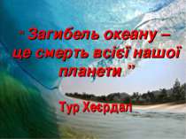 “ Загибель океану – це смерть всієї нашої планети ” Тур Хеєрдал