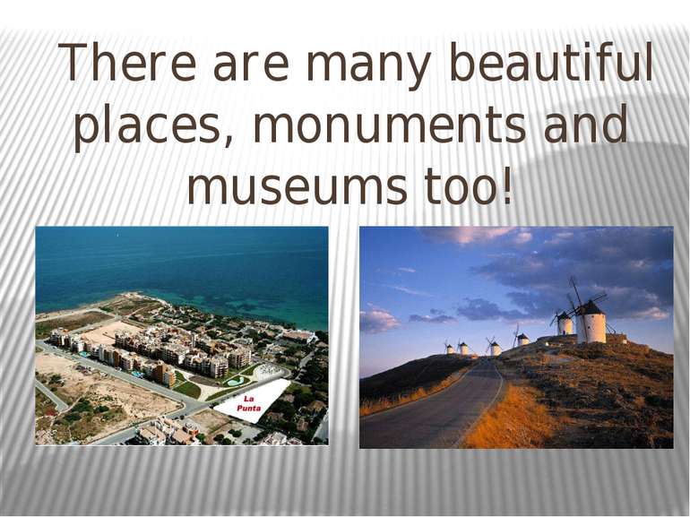 There are many beautiful places, monuments and museums too!