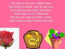 The rose is red, the violet's blue, The honey's sweet, and so are you. Thou a...