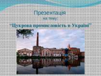 Презентація на тему: “Цукрова промисловість в Україні”