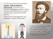У 1876 році російський винахідник Павло Миколайович Яблочков розробив один з ...