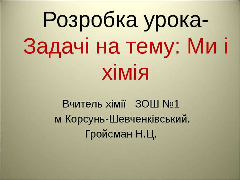 Розробка урока- Задачі на тему: Ми і хімія Вчитель хімії ЗОШ №1 м Корсунь-Шев...
