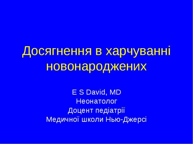 Досягнення в харчуванні новонароджених E S David, MD Неонатолог Доцент педіат...