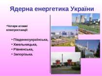 Ядерна енергетика України Чотири атомні електростанції: Південноукраїнська, Х...