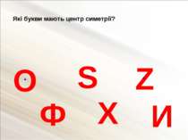 Які букви мають центр симетрії? О Ф S И Х Z