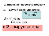 2. Вивчення нового матеріалу 1. Другий закон динаміки. F =ma a = (v – v0) /Δt...