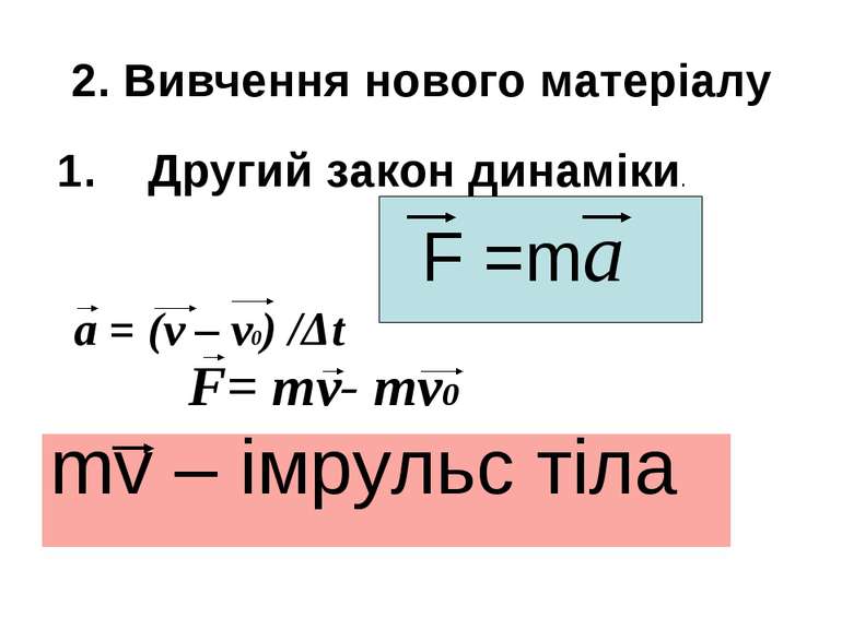 2. Вивчення нового матеріалу 1. Другий закон динаміки. F =ma a = (v – v0) /Δt...