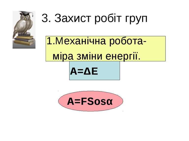 3. Захист робіт груп 1.Механічна робота- міра зміни енергії. А=ΔЕ А=FSosα