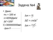 Задача №4 Дано: m0 = 100 кг с=4200Дж/кг Δt°=100° C=300000000м/с Δm=?
