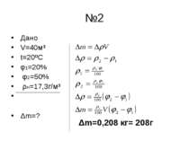 №2 Дано V=40м³ t=20ºC φ1=20% φ2=50% ρн=17,3г/м³ Δm=? Δm=0,208 кг= 208г