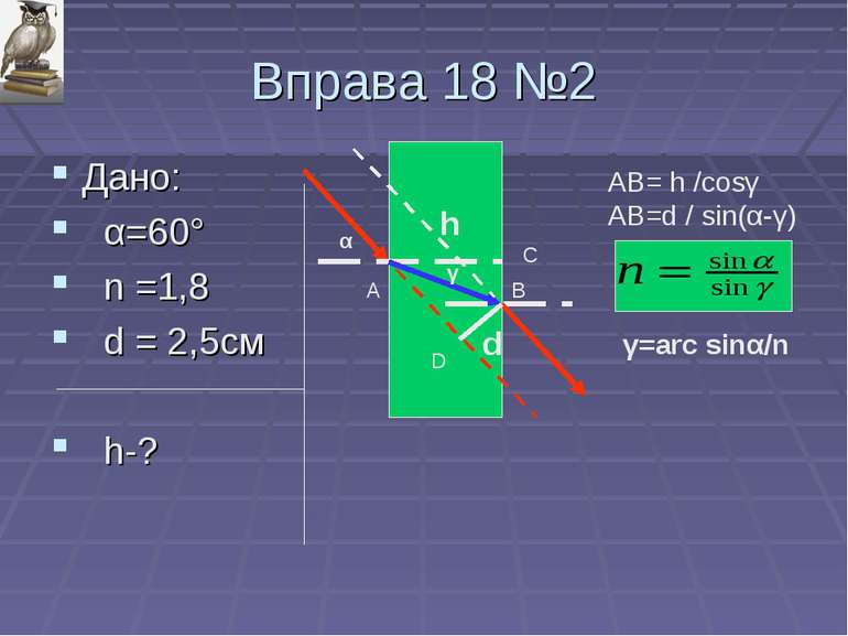 Вправа 18 №2 Дано: α=60° n =1,8 d = 2,5см h-? α γ d h A B C D AB= h /cosγ AB=...
