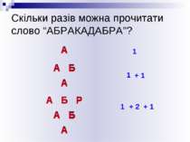 Скільки разів можна прочитати слово “АБРАКАДАБРА”? А А 1 А Б А А Б Б А 1 + 1 ...