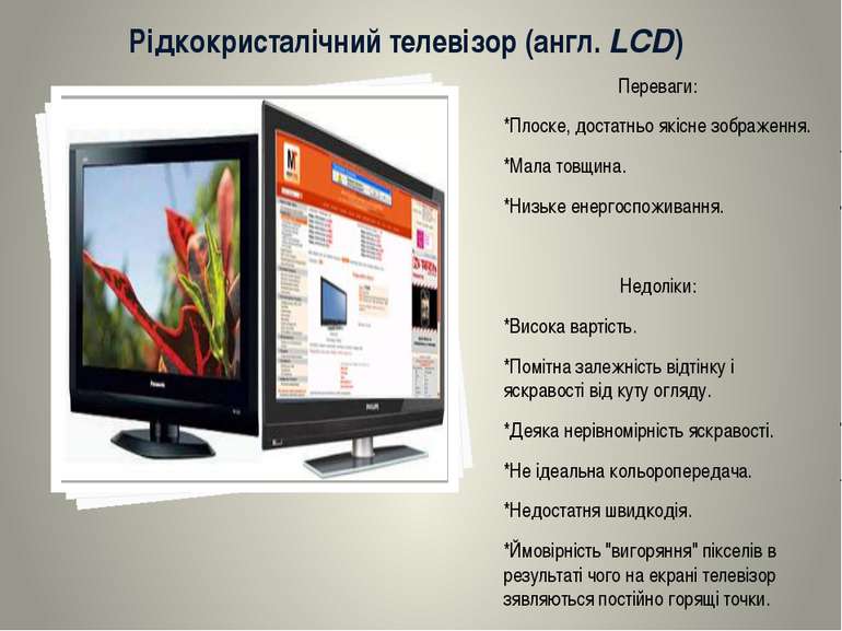 Рідкокристалічний телевізор (англ. LCD) Переваги: *Плоске, достатньо якісне з...