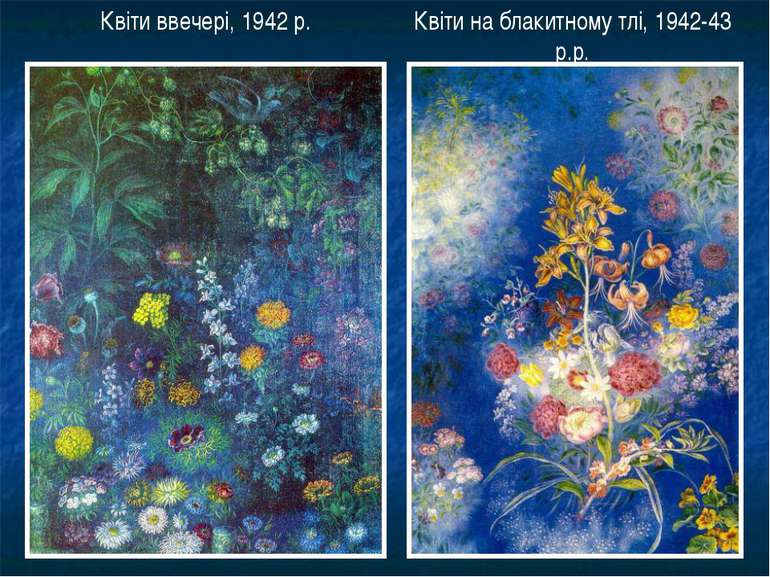Квіти ввечері, 1942 р. Квіти на блакитному тлі, 1942-43 р.р.