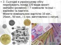 2. Сьогодні в українському обігу перебувають понад 120 видів монет: звичайні ...