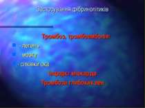 Застосування фібринолітиків Тромбоз, тромбоемболія: - легень - мозку - сітків...