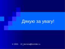 Дякую за увагу! © 2005 22_leonora@rambler.ru