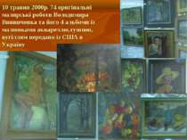 10 травня 2000р. 74 оригінальні малярські роботи Володимира Винниченка та йог...