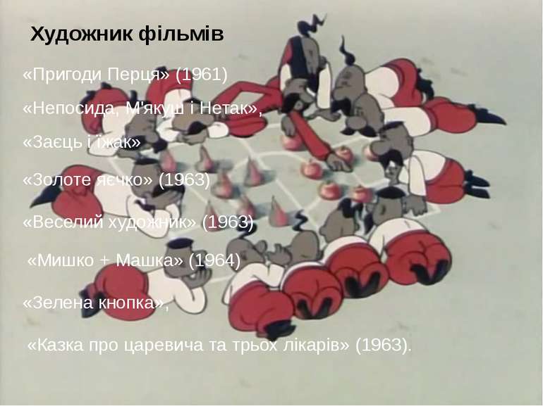 Художник фільмів «Пригоди Перця» (1961)  «Непосида, М'якуш і Нетак», «Заєць і...