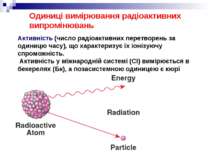 Одиниці вимірювання радіоактивних випромінювань Активність (число радіоактивн...