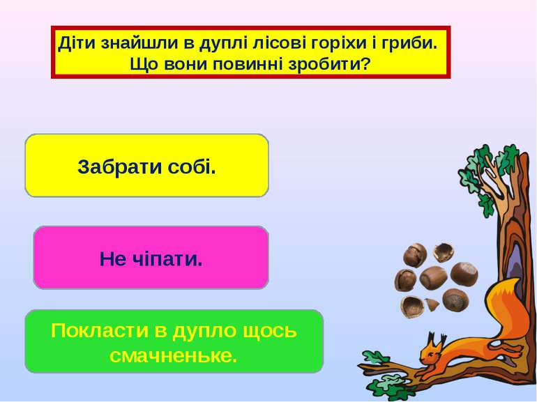 Діти знайшли в дуплі лісові горіхи і гриби. Що вони повинні зробити? Забрати ...