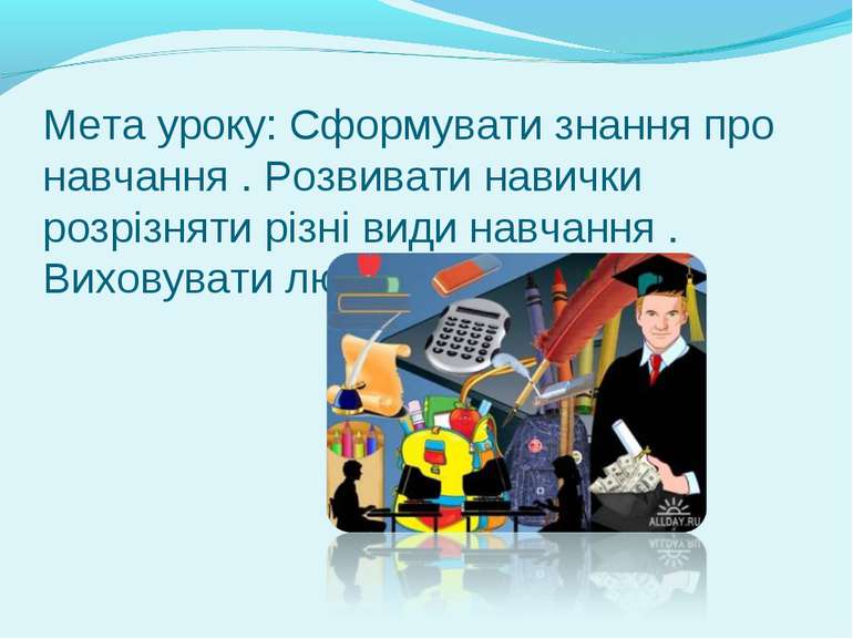 Мета уроку: Сформувати знання про навчання . Розвивати навички розрізняти різ...