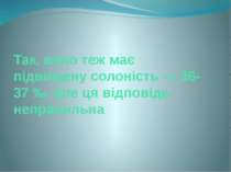 Так, воно теж має підвищену солоність — 36-37 ‰, але ця відповідь неправильна