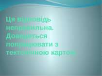 Ця відповідь неправильна. Доведеться попрацювати з тектонічною картою