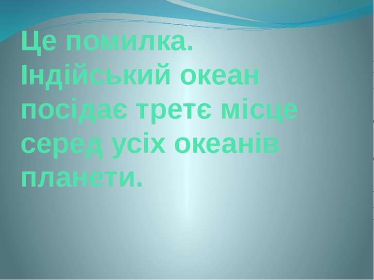 Це помилка. Індійський океан посідає третє місце серед усіх океанів планети.