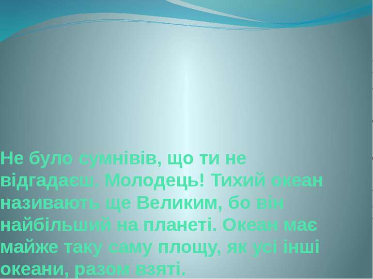 Не було сумнівів, що ти не відгадаєш. Молодець! Тихий океан називають ще Вели...