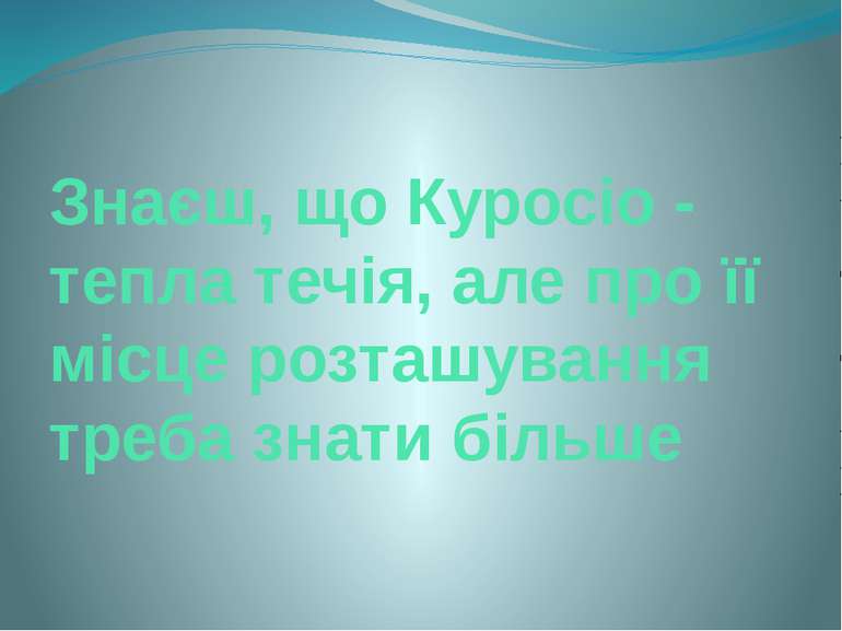 Знаєш, що Куросіо - тепла течія, але про її місце розташування треба знати бі...