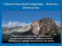 Самый высокий водопад – Анхель, Венесуела Общая высота водопада – 979 метров....