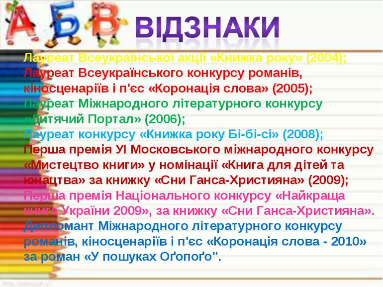 Лауреат Всеукраїнської акції «Книжка року» (2004); Лауреат Всеукраїнського ко...